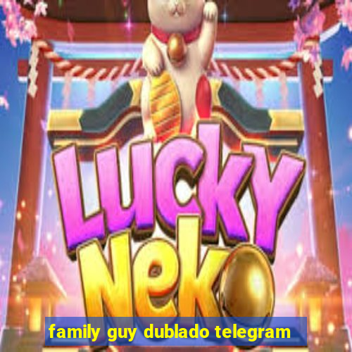 family guy dublado telegram